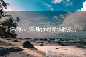 深圳QM:深圳qm最新体验报告