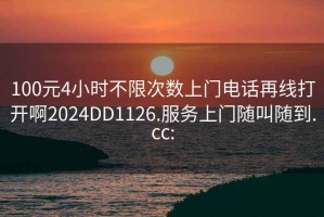 100元4小时不限次数上门电话再线打开啊2024DD1126.服务上门随叫随到.cc: