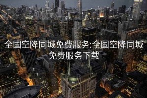 全国空降同城免费服务:全国空降同城免费服务下载