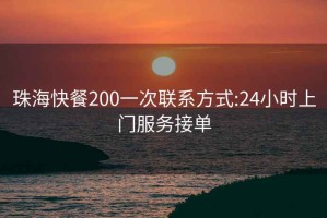 珠海快餐200一次联系方式:24小时上门服务接单