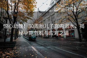 惊心动魄！30周胎儿子宫内溺水，揭秘孕期危机与应对之道