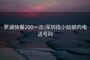 罗湖快餐200一次:深圳找小姑娘的电话号码