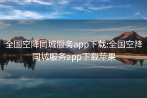 全国空降同城服务app下载:全国空降同城服务app下载苹果