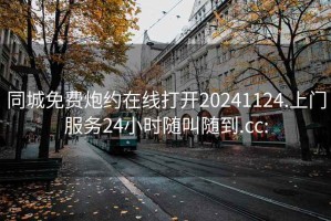 同城免费炮约在线打开20241124.上门服务24小时随叫随到.cc: