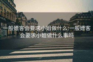 一般嫖客会要求小姐做什么:一般嫖客会要求小姐做什么事吗