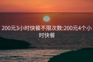 200元3小时快餐不限次数:200元4个小时快餐