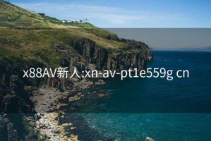 x88AV新人:xn-av-pt1e559g cn