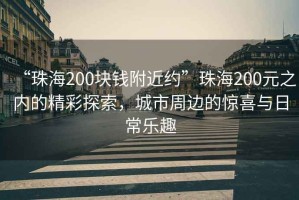 “珠海200块钱附近约”珠海200元之内的精彩探索，城市周边的惊喜与日常乐趣