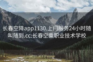 长春空降app1130.上门服务24小时随叫随到.cc:长春空乘职业技术学校