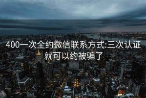 400一次全约微信联系方式:三次认证就可以约被骗了