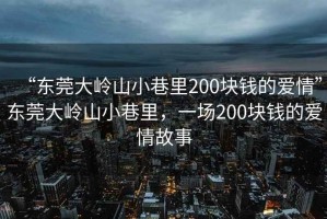 “东莞大岭山小巷里200块钱的爱情”东莞大岭山小巷里，一场200块钱的爱情故事