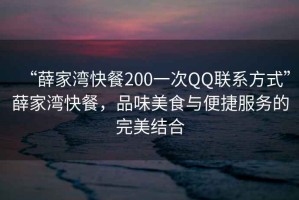 “薛家湾快餐200一次QQ联系方式”薛家湾快餐，品味美食与便捷服务的完美结合