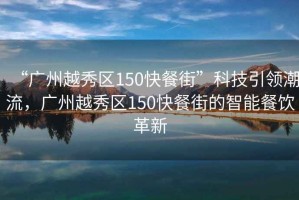 “广州越秀区150快餐街”科技引领潮流，广州越秀区150快餐街的智能餐饮革新