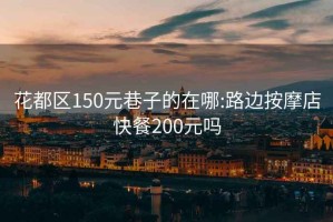 花都区150元巷子的在哪:路边按摩店快餐200元吗