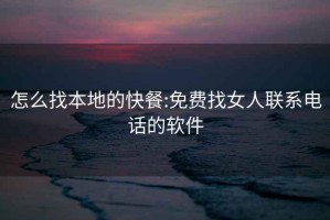 怎么找本地的快餐:免费找女人联系电话的软件