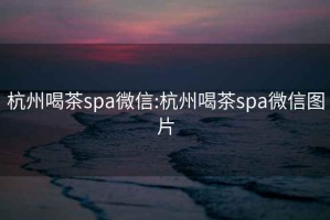 杭州喝茶spa微信:杭州喝茶spa微信图片