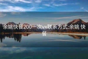 余姚快餐200一次vx联系方式:余姚 快餐