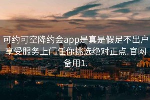 可约可空降约会app是真是假足不出户享受服务上门任你挑选绝对正点.官网备用1.