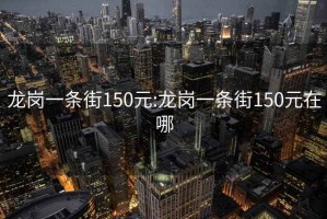 龙岗一条街150元:龙岗一条街150元在哪