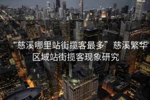 “慈溪哪里站街揽客最多”慈溪繁华区域站街揽客现象研究