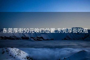 东莞厚街50元吹口位置:东莞厚街吹瓶