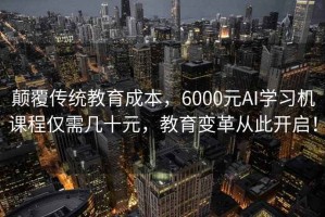 颠覆传统教育成本，6000元AI学习机课程仅需几十元，教育变革从此开启！