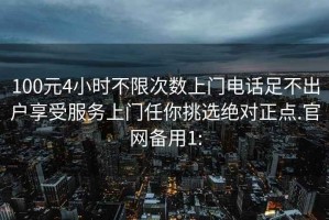 100元4小时不限次数上门电话足不出户享受服务上门任你挑选绝对正点.官网备用1: