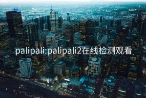 palipali:palipali2在线检测观看