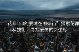 “花都150的爱情在哪条街”探索花都科技街，寻找爱情的新坐标