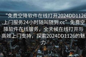 “免费空降软件在线打开2024DD1126.上门服务24小时随叫随到.cc”免费空降软件在线服务，全天候在线打开与高效上门支持，探索2024DD1126的魅力