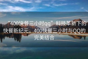 “400快餐三小时qq”科技革新下的快餐新纪元，400快餐三小时与QQ的完美结合