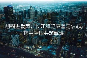 胡锡进发声，长江和记应坚定信心，携手祖国共筑辉煌