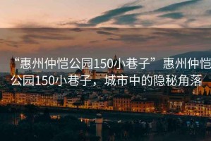 “惠州仲恺公园150小巷子”惠州仲恺公园150小巷子，城市中的隐秘角落