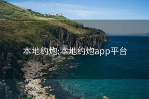 本地约炮:本地约炮app平台