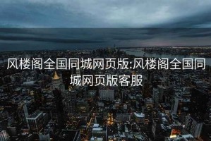 风楼阁全国同城网页版:风楼阁全国同城网页版客服