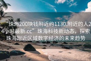 “珠海200块钱附近约1130.附近的人24小时最新.cc”珠海科技新动态，探索珠海附近区域数字经济的未来趋势