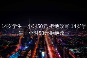 14岁学生一小时50元 拒绝改写:14岁学生一小时50元拒绝改写