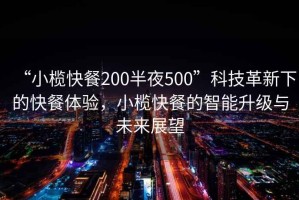 “小榄快餐200半夜500”科技革新下的快餐体验，小榄快餐的智能升级与未来展望