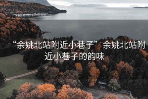 “余姚北站附近小巷子”余姚北站附近小巷子的韵味