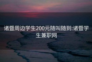 诸暨周边学生200元随叫随到:诸暨学生兼职网