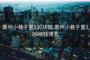 惠州小巷子里100块钱:惠州小巷子里100块钱博罗