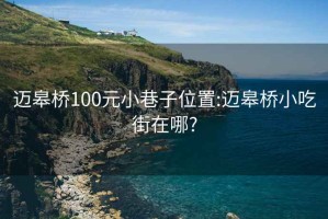 迈皋桥100元小巷子位置:迈皋桥小吃街在哪?