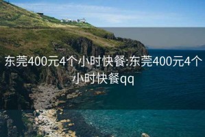 东莞400元4个小时快餐:东莞400元4个小时快餐qq