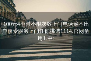 100元4小时不限次数上门电话足不出户享受服务上门任你挑选1114.官网备用1.中: