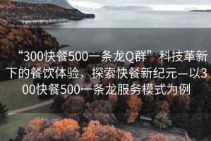 “300快餐500一条龙Q群”科技革新下的餐饮体验，探索快餐新纪元—以300快餐500一条龙服务模式为例