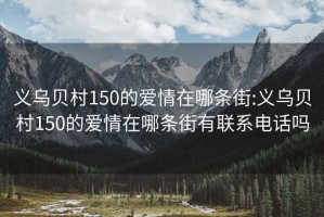 义乌贝村150的爱情在哪条街:义乌贝村150的爱情在哪条街有联系电话吗