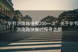 “毕节洪南路快餐200一次”关于毕节洪南路快餐的探寻之旅