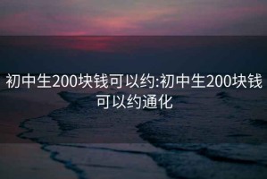 初中生200块钱可以约:初中生200块钱可以约通化