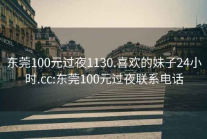 东莞100元过夜1130.喜欢的妹子24小时.cc:东莞100元过夜联系电话