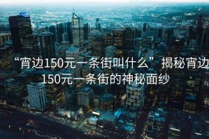 “宵边150元一条街叫什么”揭秘宵边150元一条街的神秘面纱